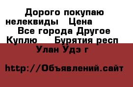 Дорого покупаю нелеквиды › Цена ­ 50 000 - Все города Другое » Куплю   . Бурятия респ.,Улан-Удэ г.